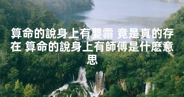 算命的說身上有嬰霛 竟是真的存在 算命的說身上有師傅是什麽意思